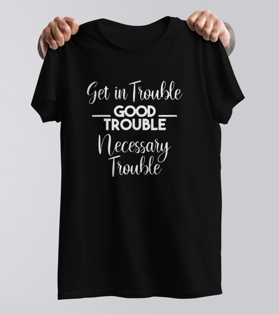 Get In Trouble Good Trouble Necessary Trouble Social Justice T-Shirt
