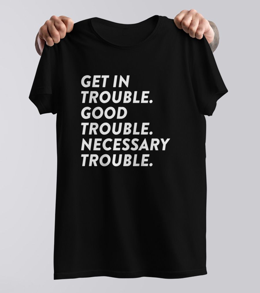 Get In Trouble Good Trouble Necessary Trouble Protest Message T-Shirt