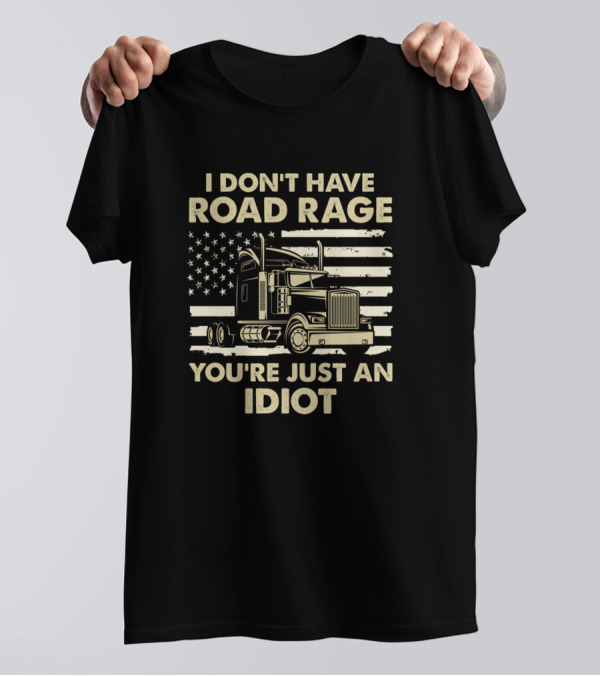 I Don't Have Road Rage You're Just An Idiot American Flag Truck T-Shirt