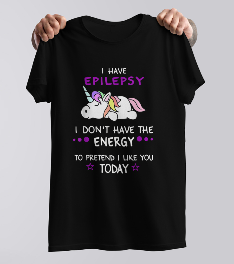 I Have Epilepsy I Don't Have The Energy To Pretend I Like You Today T-Shirt