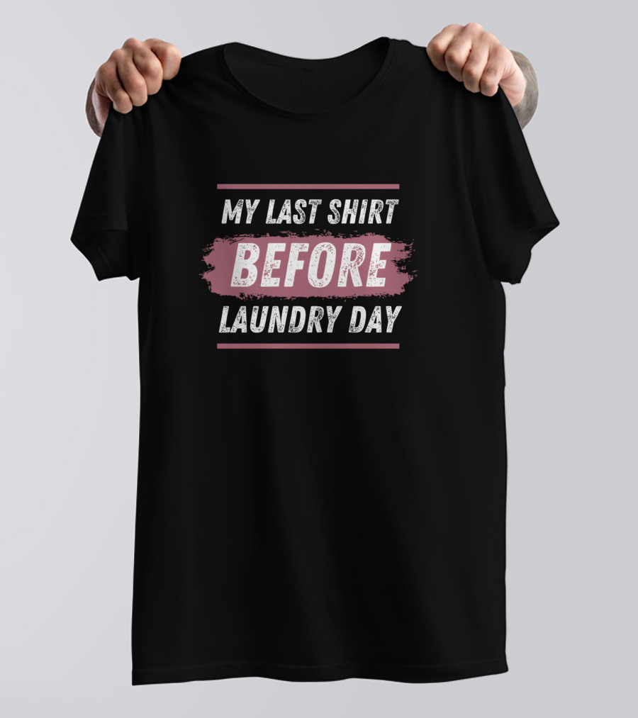 MY LAST SHIRT BEFORE LAUNDRY DAY T-Shirt