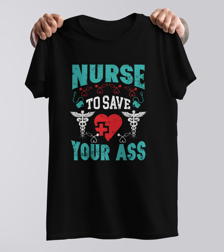 Nurse To Save Your Ass With Heart And Medical Symbols T-Shirt