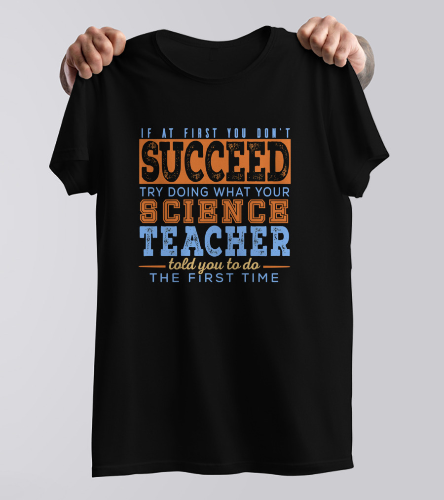 If At First You Don't Succeed Try Doing What Your Science Teacher Told You T-Shirt