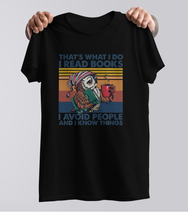 THAT'S WHAT I DO I READ BOOKS I AVOID PEOPLE AND I KNOW THINGS T-Shirt