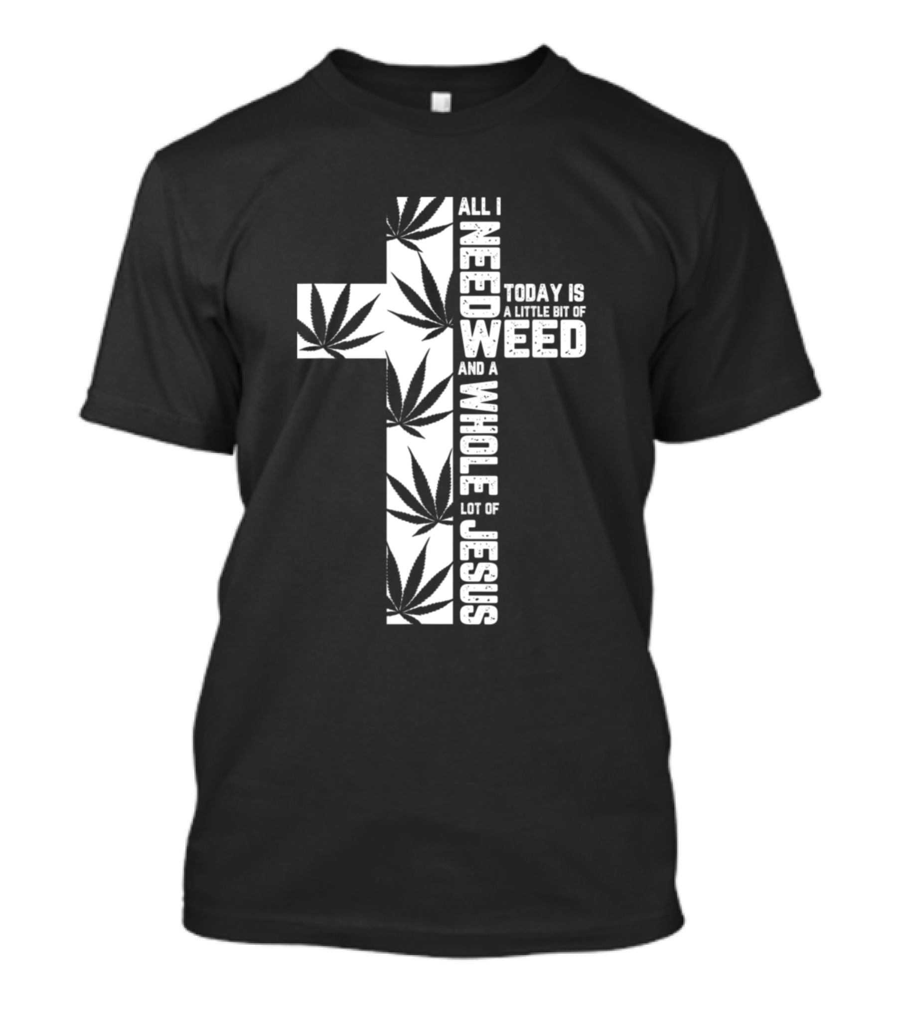 All I Need Today Is A Little Bit Of Weed And A Whole Lot Of Jesus T-Shirt