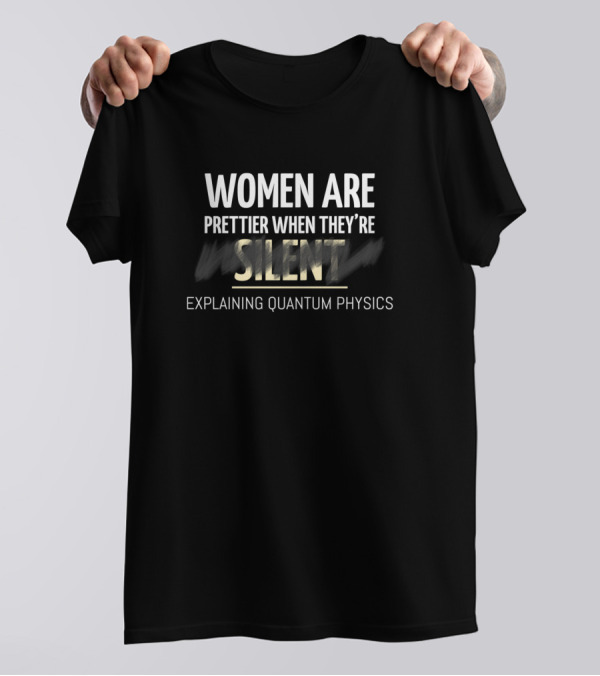 Women Are Prettier When They’re Silent Explaining Quantum Physics T-Shirt
