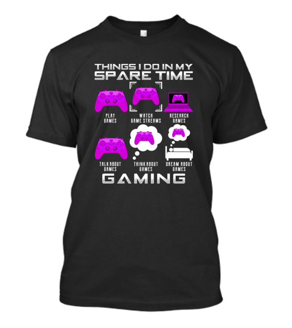 Things I Do In My Spare Time Play Games Watch Game Streams Research Games Talk About Games Think About Games Dream About Games Gaming T-Shirt