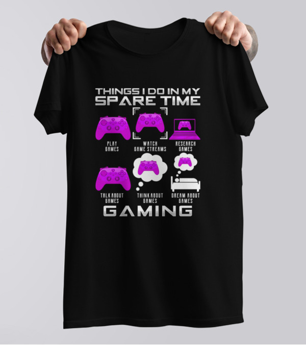 Things I Do In My Spare Time Play Games Watch Game Streams Research Games Talk About Games Think About Games Dream About Games Gaming T-Shirt