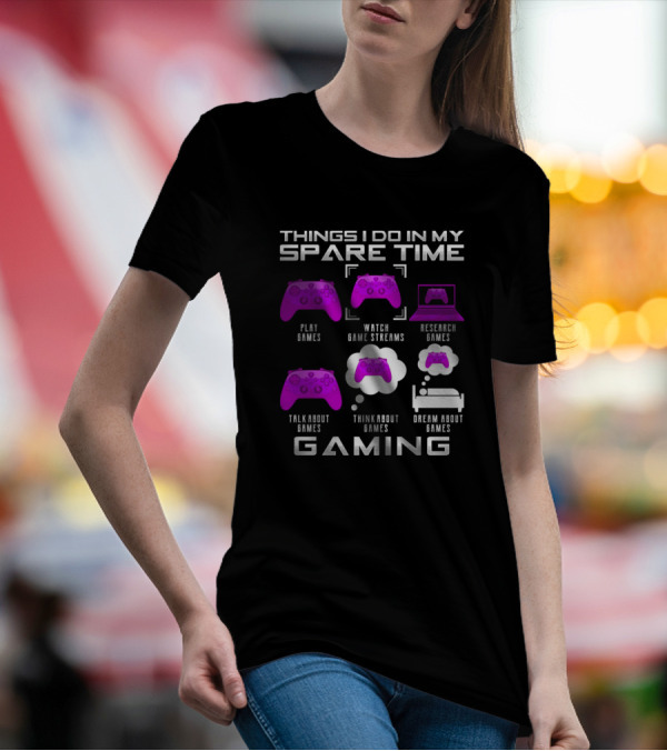 Things I Do In My Spare Time Play Games Watch Game Streams Research Games Talk About Games Think About Games Dream About Games Gaming T-Shirt