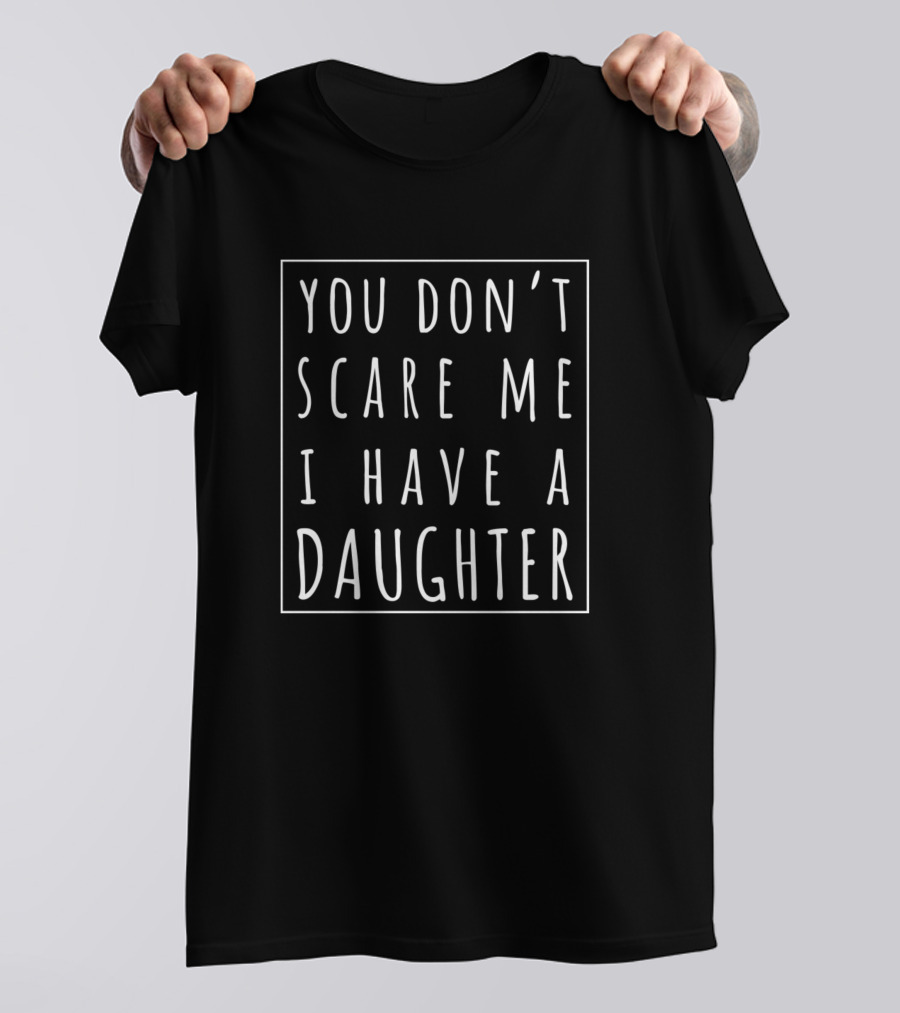 You Don't Scare Me I Have A Daughter T-Shirt