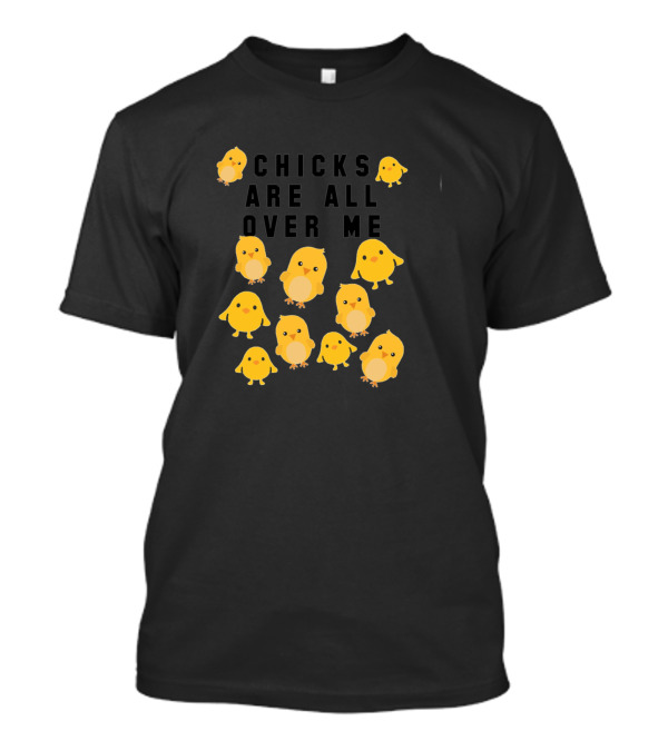Chicks Are All Over Me Funny Easter With Cute Yellow Chicks T-Shirt