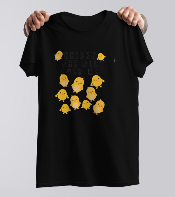 Chicks Are All Over Me Funny Easter With Cute Yellow Chicks T-Shirt