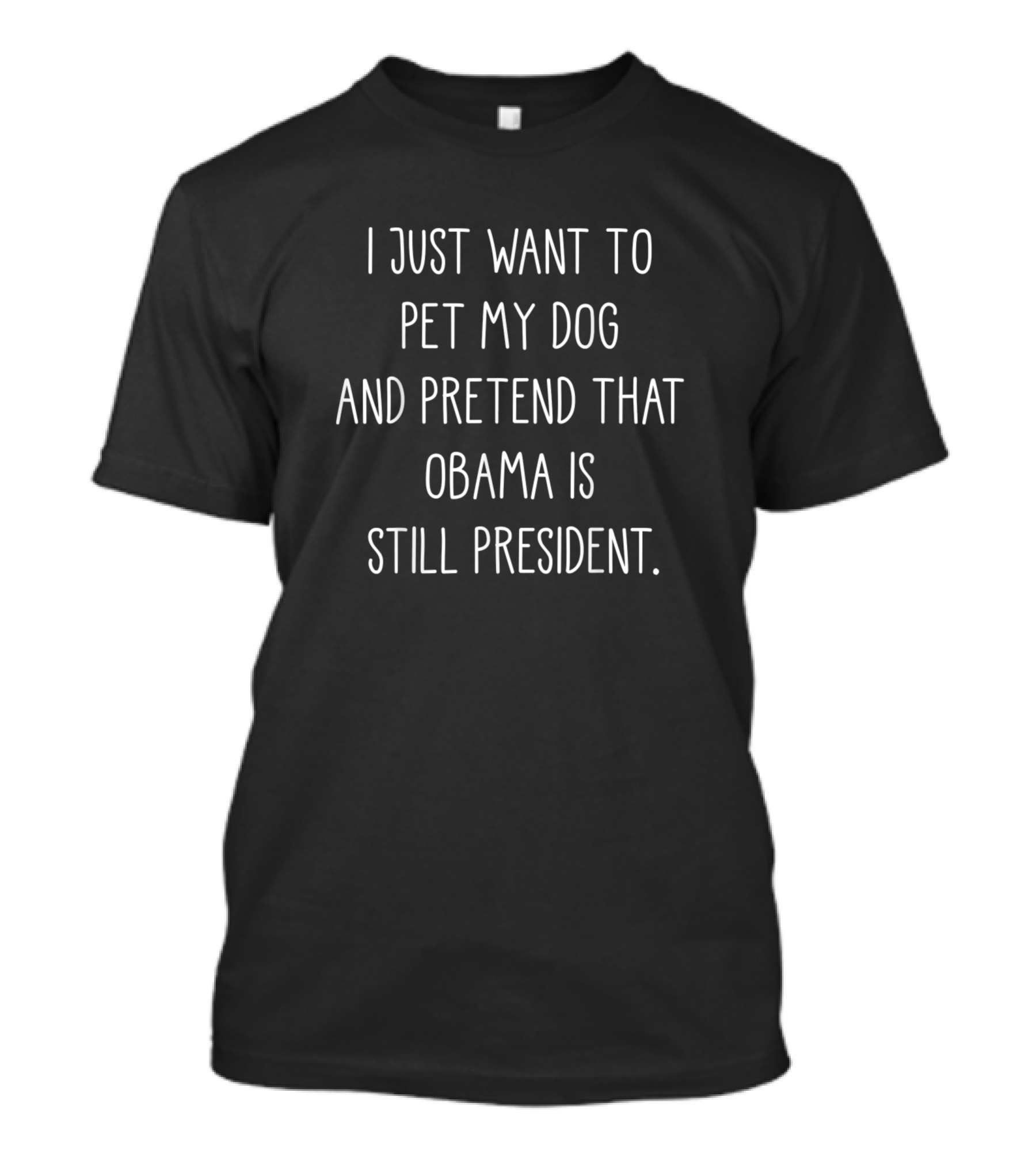 I Just Want To Pet My Dog And Pretend That Obama Is Still President T-Shirt