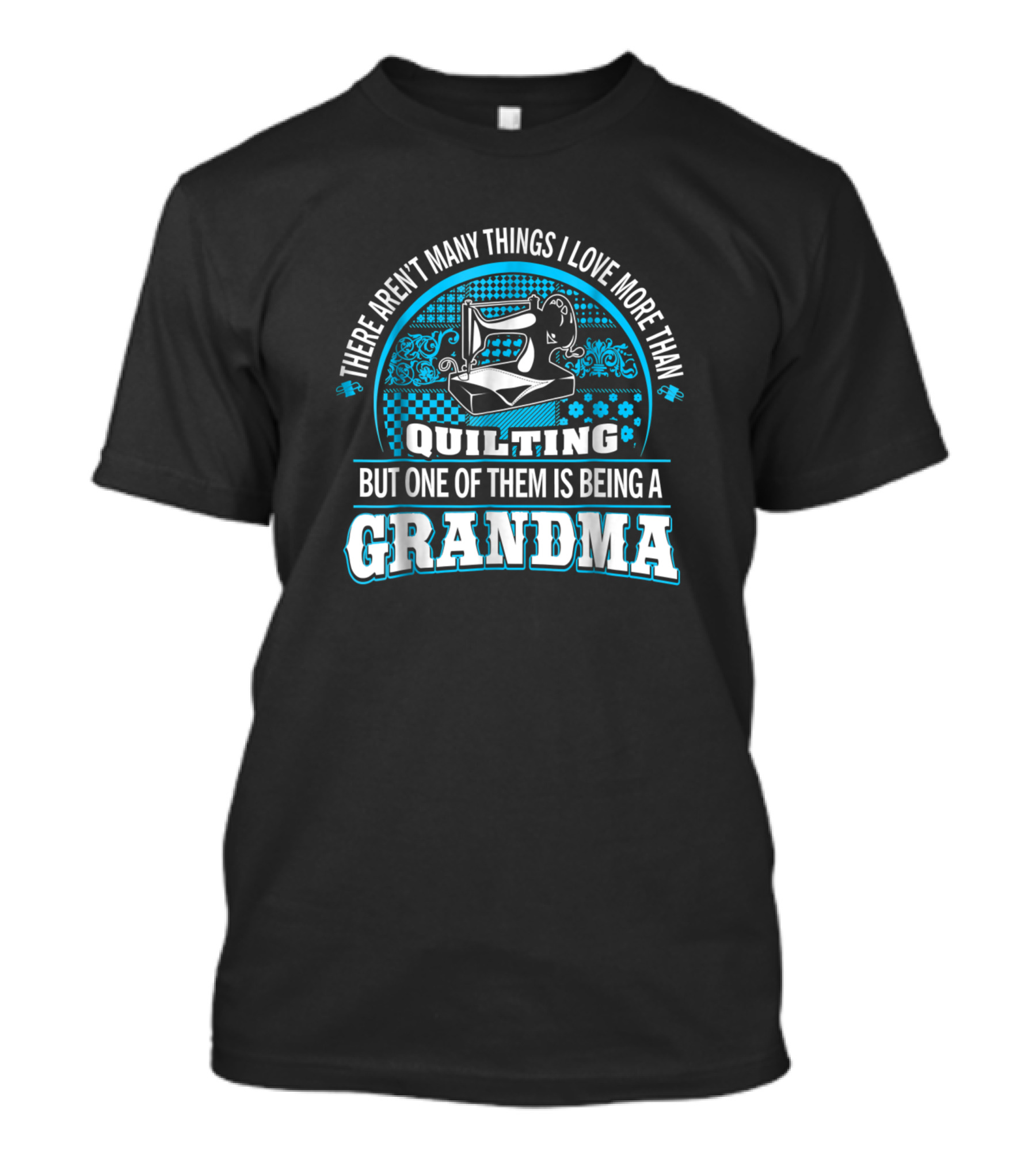 There Aren't Many Things I Love More Than Quilting But One Of Them Is Being A Grandma T-Shirt
