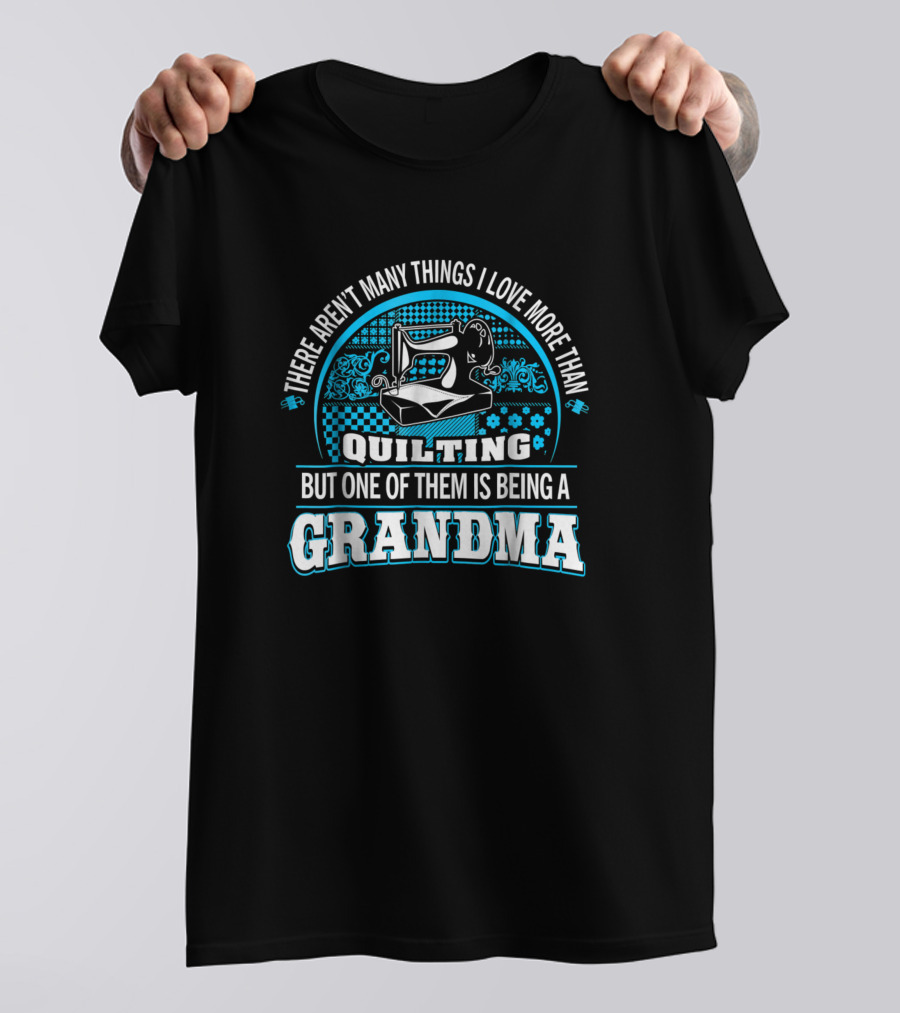 There Aren't Many Things I Love More Than Quilting But One Of Them Is Being A Grandma T-Shirt