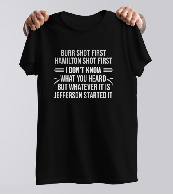Burr Shot First Hamilton Shot First Jefferson Started It Funny Hamilton T-Shirt