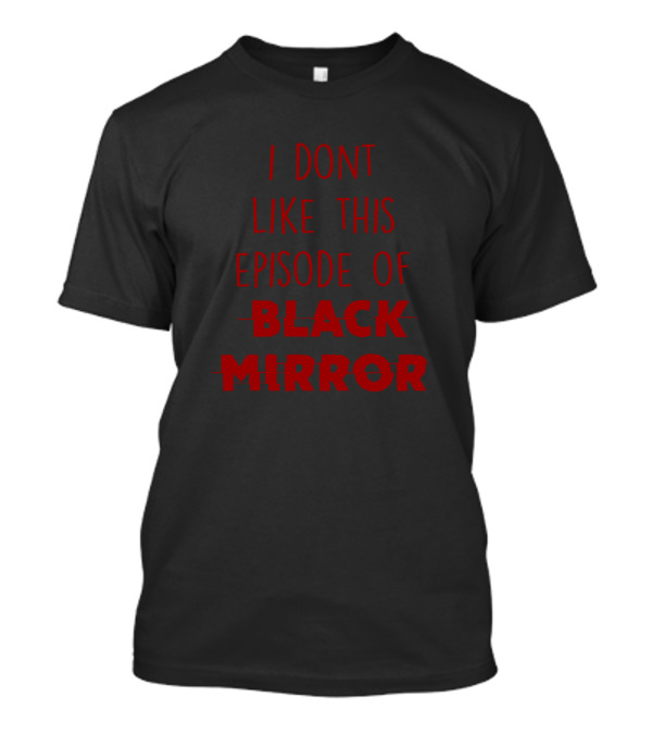 I Dont Like This Episode Of Black Mirror T-Shirt