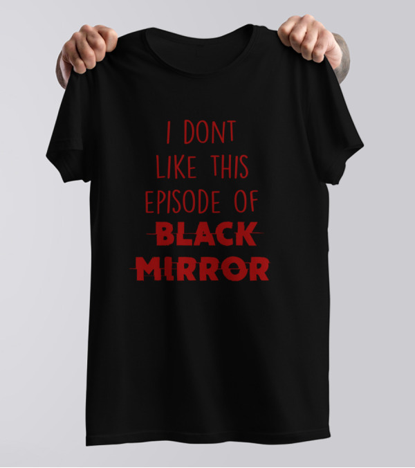 I Dont Like This Episode Of Black Mirror T-Shirt