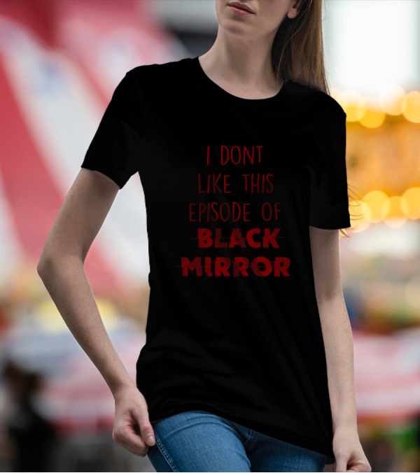 I Dont Like This Episode Of Black Mirror T-Shirt