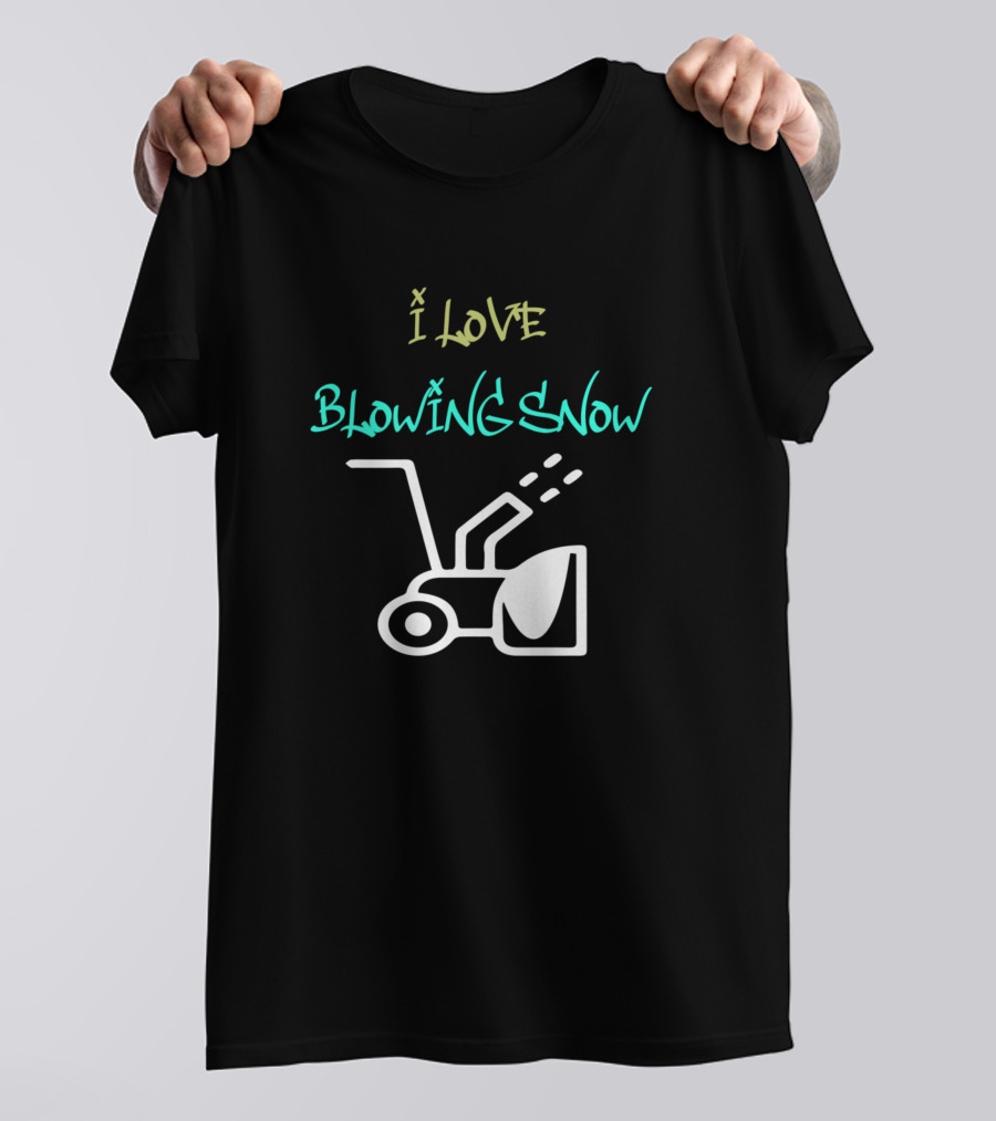 I LOVE BLOWING SNOW Snowblower T-Shirt