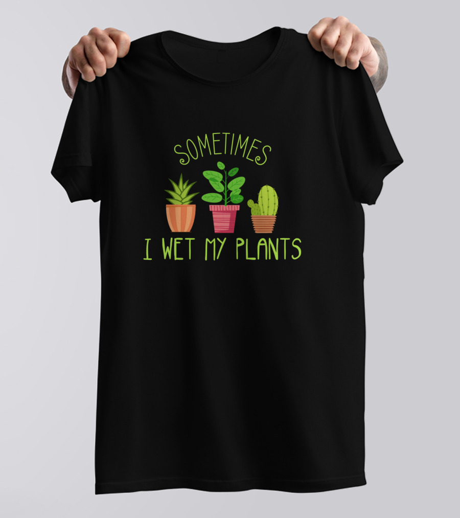 Sometimes I Wet My Plants Gardening Humor T-Shirt