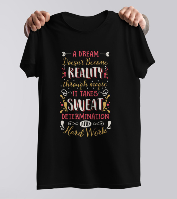 A Dream Doesn't Become Reality Through Magic It Takes Sweat Determination And Hard Work T-Shirt