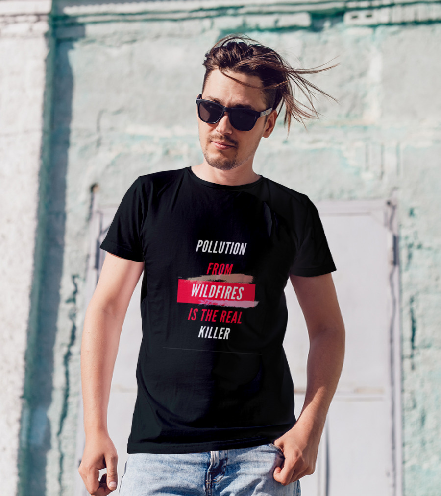 Pollution From Wildfires Is The Real Killer T-Shirt
