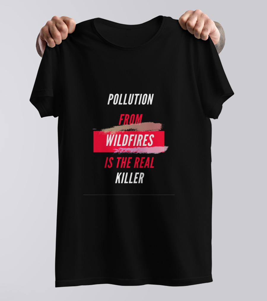 Pollution From Wildfires Is The Real Killer T-Shirt