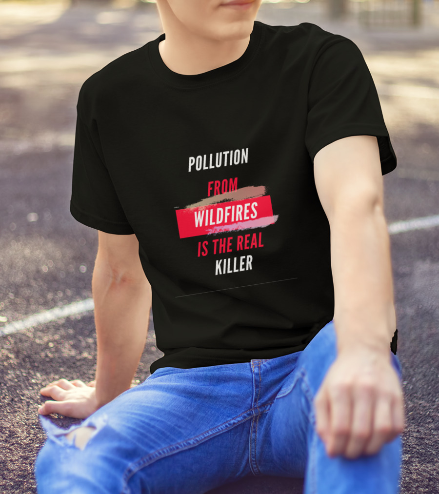 Pollution From Wildfires Is The Real Killer T-Shirt