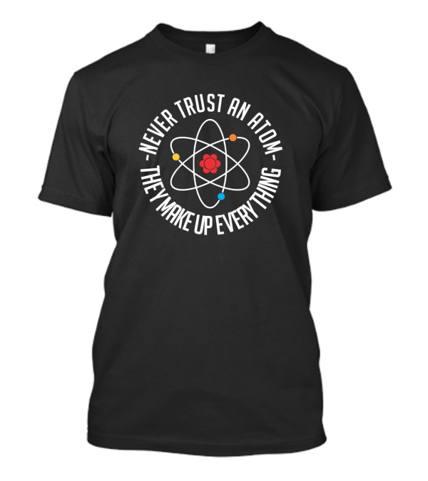 Never Trust An Atom They Make Up Everything Atom Symbol Science Humor T-Shirt