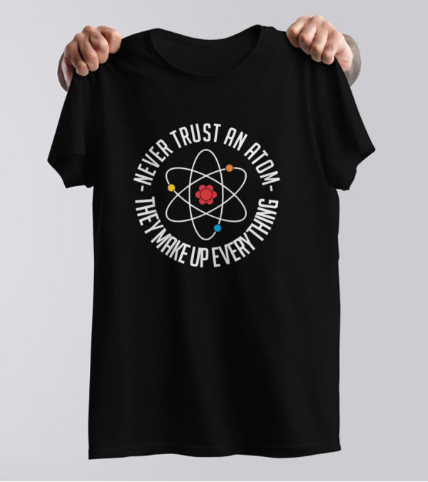 Never Trust An Atom They Make Up Everything Atom Symbol Science Humor T-Shirt