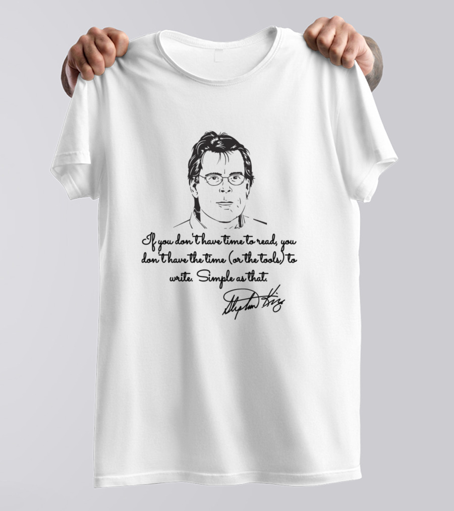 If You Don't Have Time To Read You Don't Have The Time Or The Tools To Write Simple As That Stephen King T-Shirt