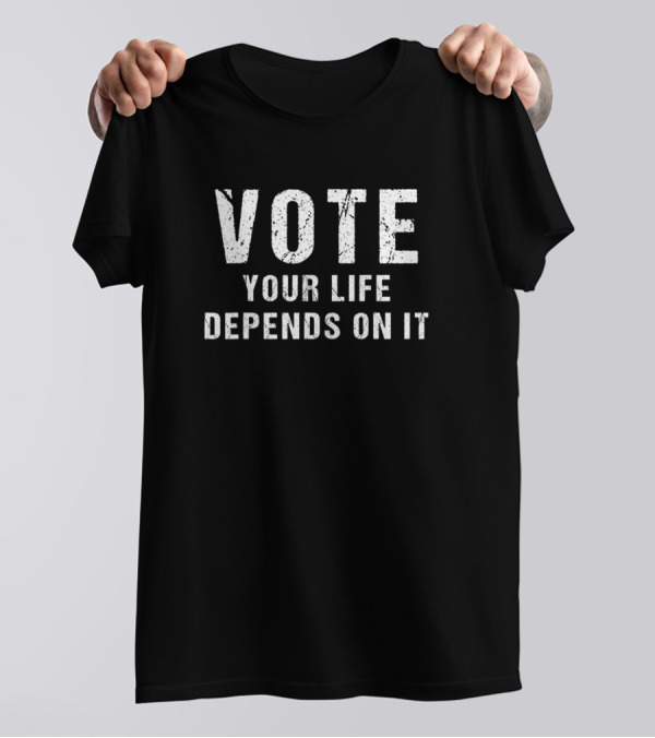 Vote Your Life Depends On It Bold Political Motivation T-Shirt