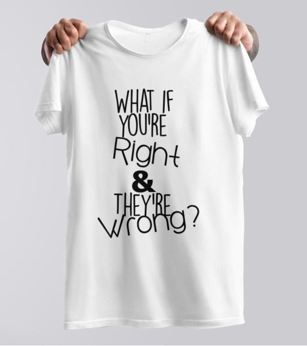 What If Youre Right And Theyre Wrong T-Shirt
