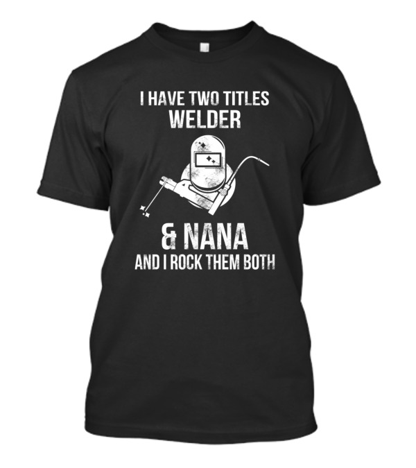 I Have Two Titles Welder And Nana And I Rock Them Both T-Shirt
