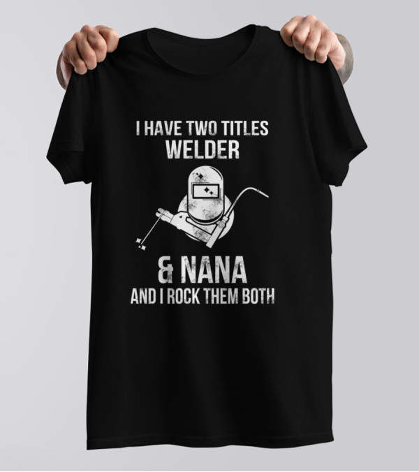 I Have Two Titles Welder And Nana And I Rock Them Both T-Shirt