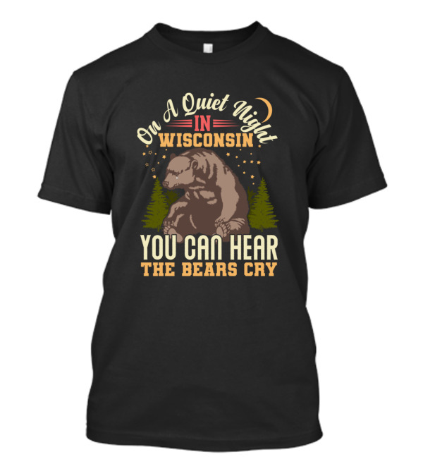 On A Quiet Night In Wisconsin You Can Hear The Bears Cry T-Shirt