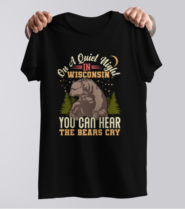 On A Quiet Night In Wisconsin You Can Hear The Bears Cry T-Shirt