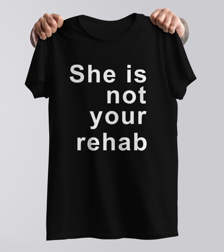 She Is Not Your Rehab Empowerment Message T-Shirt