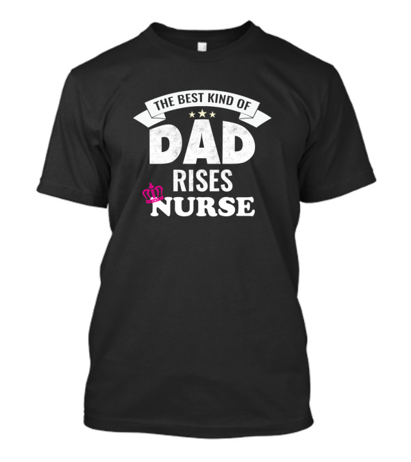 The Best Kind Of Dad Rises Nurse With Crown And Stars T-Shirt
