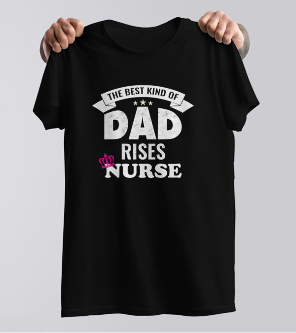 The Best Kind Of Dad Rises Nurse With Crown And Stars T-Shirt