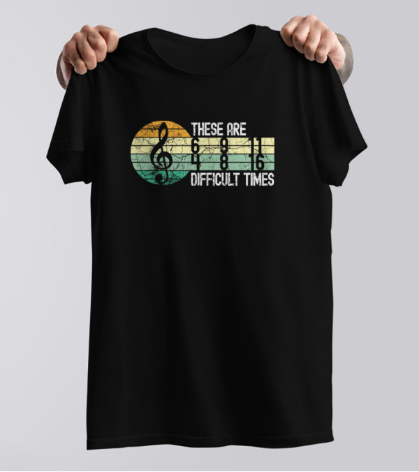 These Are 6 9 11 4 8 16 Difficult Times Music Lover Musician T-Shirt
