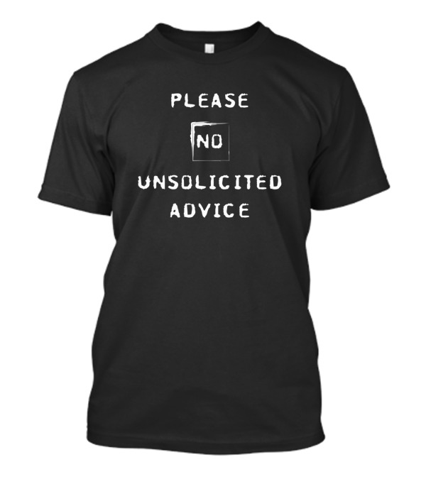 PLEASE NO UNSOLICITED ADVICE T-Shirt