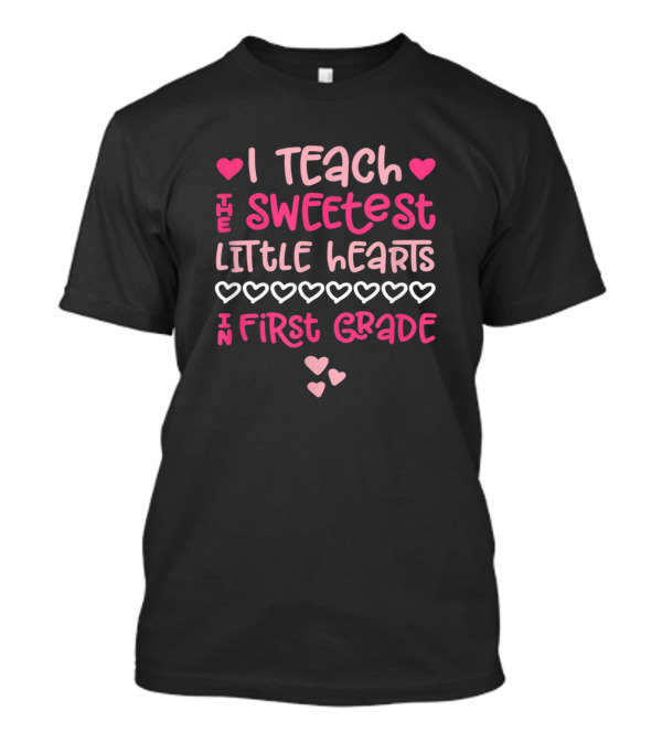 Valentines Day I Teach The Sweetest Little Hearts In First Grade T-Shirt