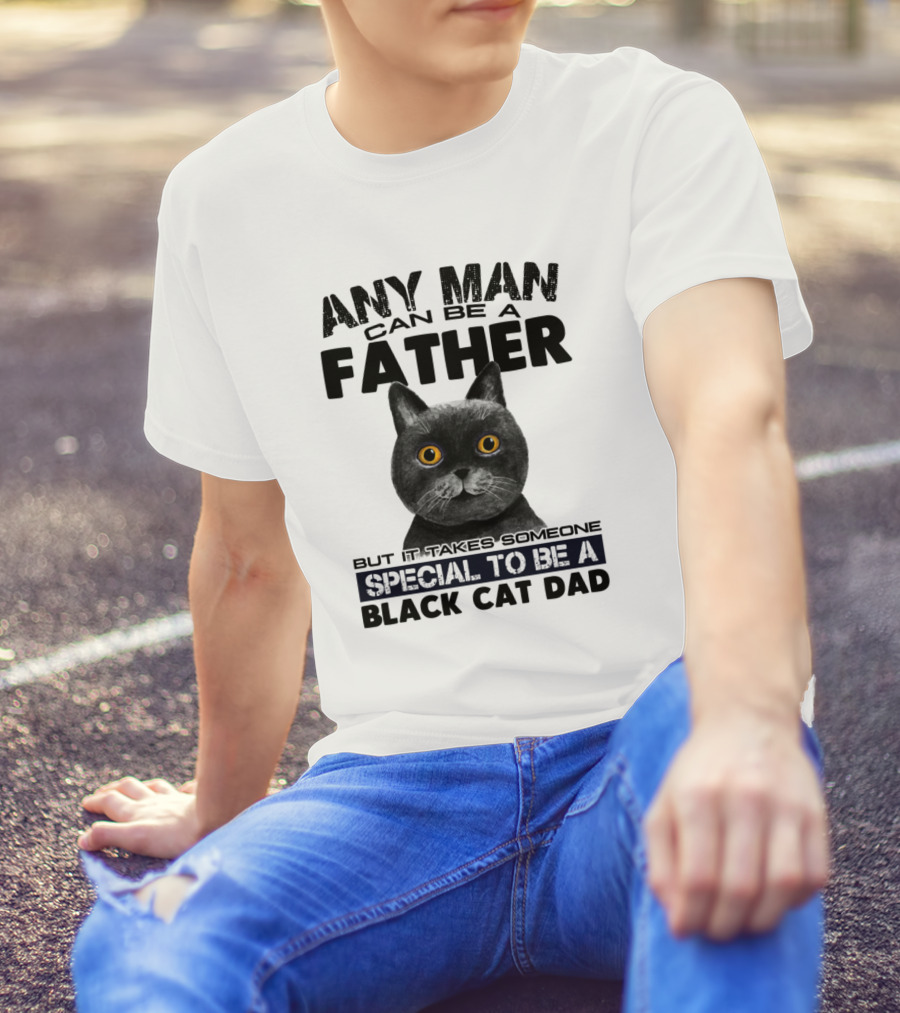 Any Man Can Be Father Special To Be Black Cat Dad T-Shirt