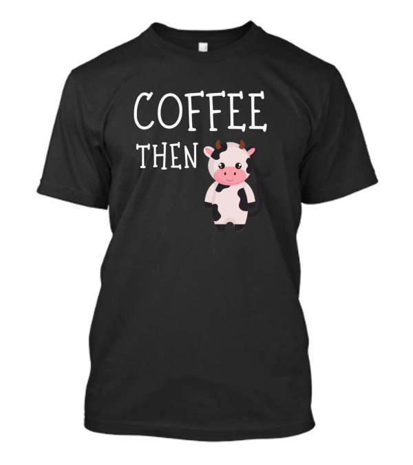Coffee Then Cute Cows Lovers Coffee Lovers T-Shirt