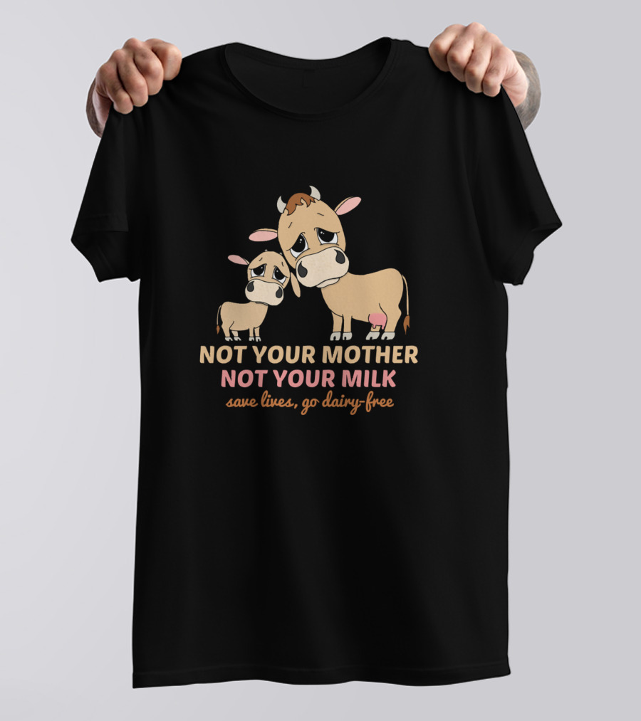 Not Your Mother Not Your Milk Save Lives Go Dairy-Free Vegan Cows T-Shirt