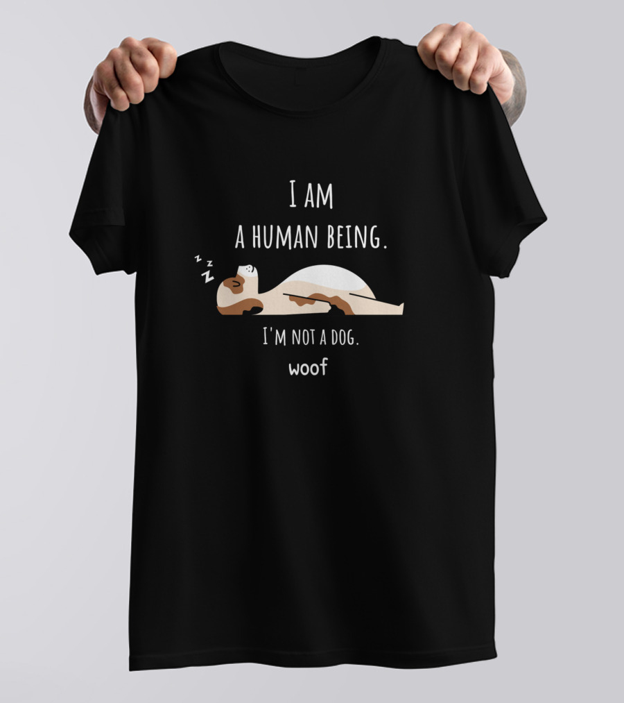I Am A Human Being I'm Not A Dog Woof T-Shirt