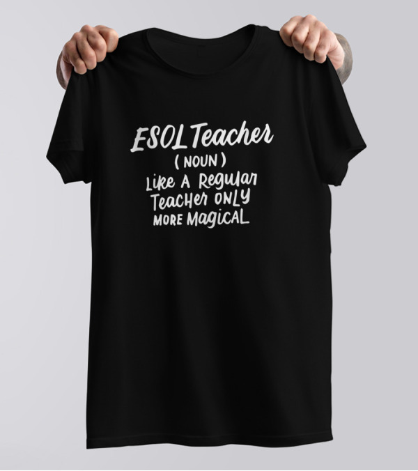 ESOL Teacher Definition Like A Regular Teacher Only More Magical Back To School Appreciation T-Shirt