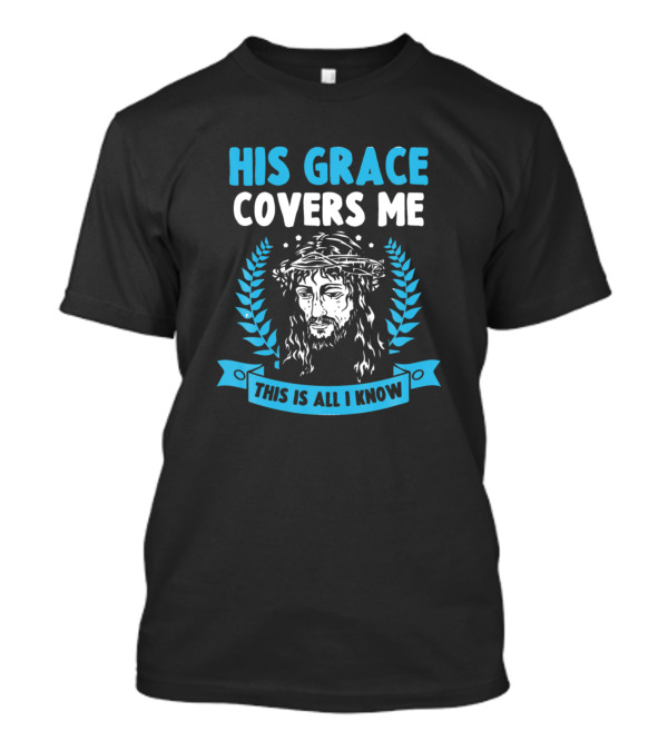 His Grace Covers Me This Is All I Know Jesus Christ Iconic Crown Of Thorns T-Shirt